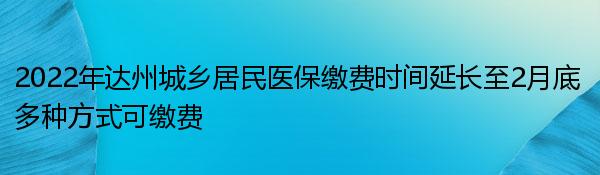 2022年达州城乡居民医保缴费时间延长至2月底 多种方式可缴费